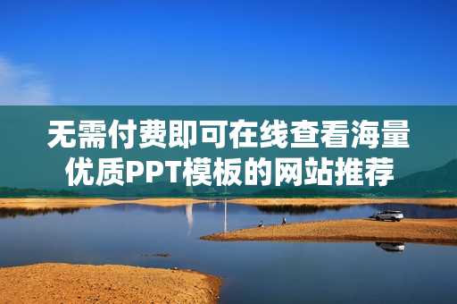 无需付费即可在线查看海量优质PPT模板的网站推荐