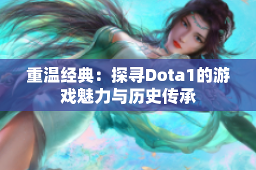 重温经典：探寻Dota1的游戏魅力与历史传承