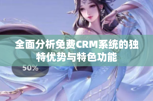 全面分析免费CRM系统的独特优势与特色功能