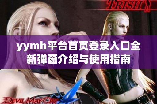 yymh平台首页登录入口全新弹窗介绍与使用指南