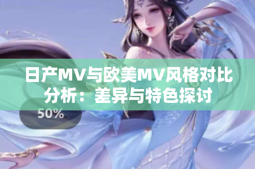 日产MV与欧美MV风格对比分析：差异与特色探讨