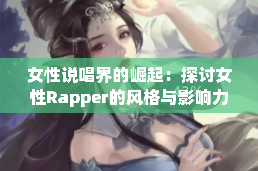 女性说唱界的崛起：探讨女性Rapper的风格与影响力