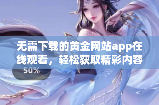 无需下载的黄金网站app在线观看，轻松获取精彩内容