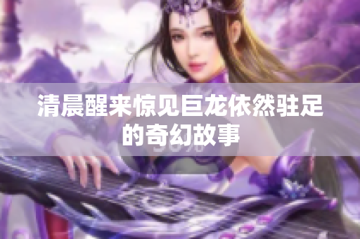 清晨醒来惊见巨龙依然驻足的奇幻故事