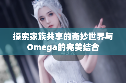 探索家族共享的奇妙世界与Omega的完美结合