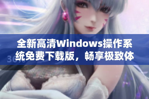 全新高清Windows操作系统免费下载版，畅享极致体验！