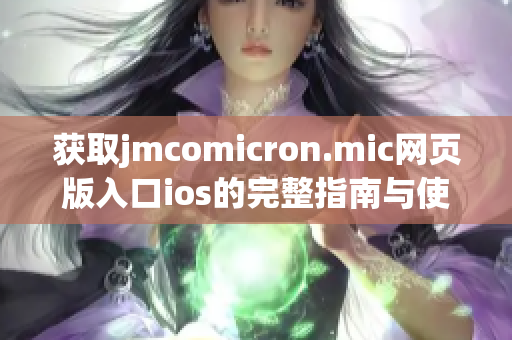 获取jmcomicron.mic网页版入口ios的完整指南与使用技巧