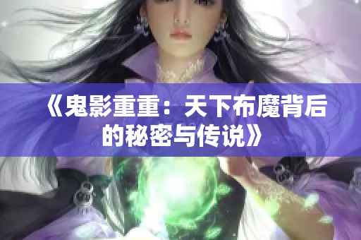 《鬼影重重：天下布魔背后的秘密与传说》