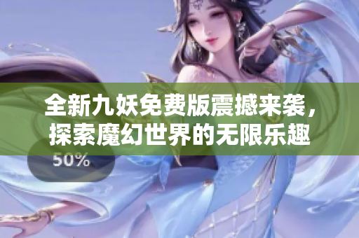 全新九妖免费版震撼来袭，探索魔幻世界的无限乐趣